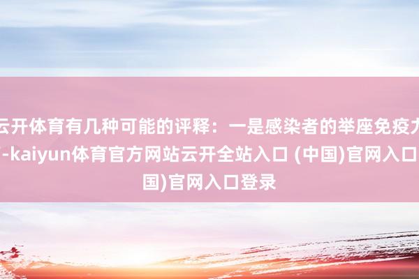 云開體育有幾種可能的評釋：一是感染者的舉座免疫力低下-kaiyun體育官方網站云開全站入口 (中國)官網入口登錄