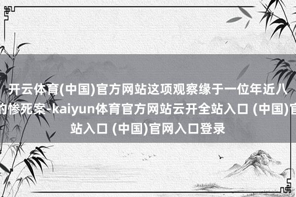 開云體育(中國)官方網站　　這項觀察緣于一位年近八旬老東談主的慘死案-kaiyun體育官方網站云開全站入口 (中國)官網入口登錄
