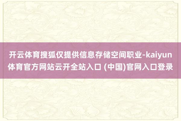 開云體育搜狐僅提供信息存儲空間職業-kaiyun體育官方網站云開全站入口 (中國)官網入口登錄