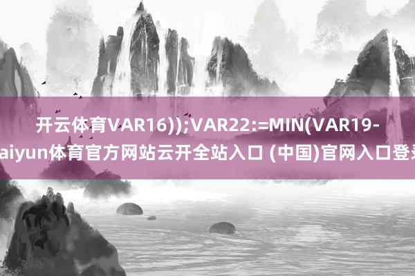 開云體育VAR16));VAR22:=MIN(VAR19-kaiyun體育官方網(wǎng)站云開全站入口 (中國(guó))官網(wǎng)入口登錄