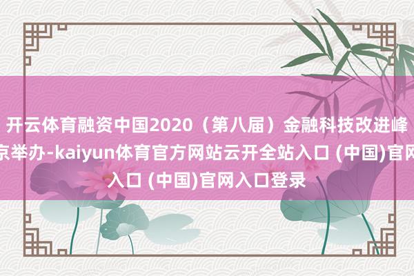 開云體育融資中國2020（第八屆）金融科技改進峰會行將在京舉辦-kaiyun體育官方網站云開全站入口 (中國)官網入口登錄