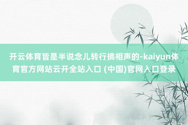 開云體育皆是半說念兒轉(zhuǎn)行搞相聲的-kaiyun體育官方網(wǎng)站云開全站入口 (中國)官網(wǎng)入口登錄