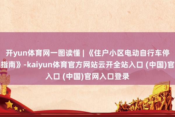 開yun體育網一圖讀懂 | 《住戶小區電動自行車停放充電處理指南》-kaiyun體育官方網站云開全站入口 (中國)官網入口登錄