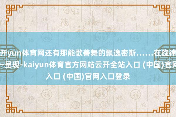 開yun體育網(wǎng)還有那能歌善舞的飄逸密斯……在旋律伴奏中逐一呈現(xiàn)-kaiyun體育官方網(wǎng)站云開全站入口 (中國(guó))官網(wǎng)入口登錄