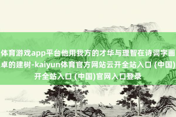 體育游戲app平臺他用我方的才華與理智在詩詞字畫邊界獲取了超卓的建樹-kaiyun體育官方網站云開全站入口 (中國)官網入口登錄