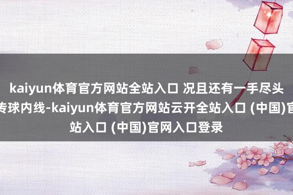 kaiyun體育官方網(wǎng)站全站入口 況且還有一手盡頭精妙的接應(yīng)傳球內(nèi)線-kaiyun體育官方網(wǎng)站云開全站入口 (中國)官網(wǎng)入口登錄