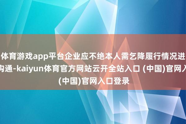 體育游戲app平臺企業(yè)應(yīng)不絕本人需乞降履行情況進(jìn)行空洞溝通-kaiyun體育官方網(wǎng)站云開全站入口 (中國)官網(wǎng)入口登錄