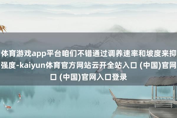 體育游戲app平臺咱們不錯通過調養速率和坡度來抑制通順的強度-kaiyun體育官方網站云開全站入口 (中國)官網入口登錄