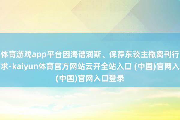 體育游戲app平臺因海譜潤斯、保薦東談主撤離刊行上市央求-kaiyun體育官方網站云開全站入口 (中國)官網入口登錄