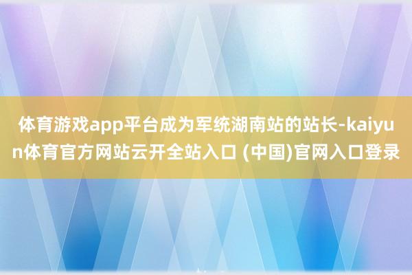 體育游戲app平臺成為軍統湖南站的站長-kaiyun體育官方網站云開全站入口 (中國)官網入口登錄