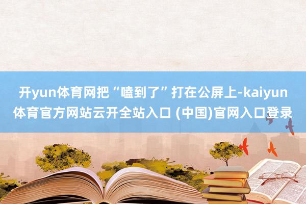 開yun體育網(wǎng)把“嗑到了”打在公屏上-kaiyun體育官方網(wǎng)站云開全站入口 (中國)官網(wǎng)入口登錄