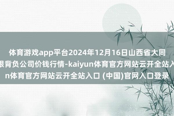 體育游戲app平臺2024年12月16日山西省大同市振華蔬菜批發(fā)商場有限背負公司價錢行情-kaiyun體育官方網(wǎng)站云開全站入口 (中國)官網(wǎng)入口登錄