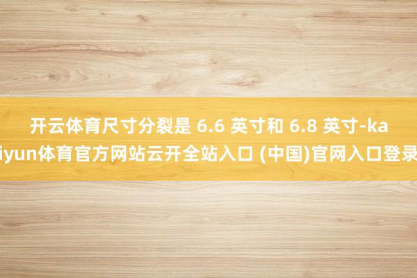 開云體育尺寸分裂是 6.6 英寸和 6.8 英寸-kaiyun體育官方網站云開全站入口 (中國)官網入口登錄