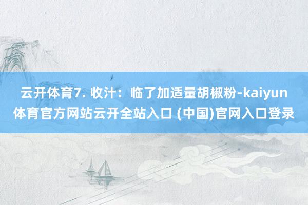 云開體育7. 收汁：臨了加適量胡椒粉-kaiyun體育官方網站云開全站入口 (中國)官網入口登錄