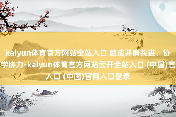 kaiyun體育官方網站全站入口 釀成并肩共進、協同作戰的醫學協力-kaiyun體育官方網站云開全站入口 (中國)官網入口登錄