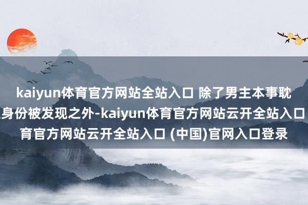 kaiyun體育官方網(wǎng)站全站入口 除了男主本事耽驚受怕輕淺我方男性身份被發(fā)現(xiàn)之外-kaiyun體育官方網(wǎng)站云開全站入口 (中國(guó))官網(wǎng)入口登錄