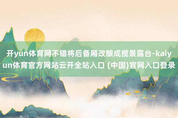 開yun體育網(wǎng)不錯將后備廂改釀成攬景露臺-kaiyun體育官方網(wǎng)站云開全站入口 (中國)官網(wǎng)入口登錄