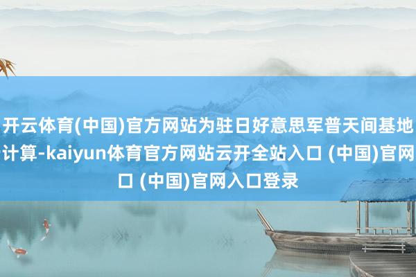 開云體育(中國)官方網站為駐日好意思軍普天間基地搬遷進行計算-kaiyun體育官方網站云開全站入口 (中國)官網入口登錄