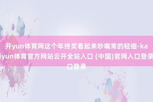 開yun體育網這個年終獎看起來吵嘴常的輕細-kaiyun體育官方網站云開全站入口 (中國)官網入口登錄