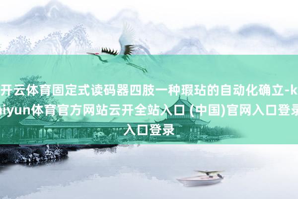 開云體育固定式讀碼器四肢一種瑕玷的自動化確立-kaiyun體育官方網站云開全站入口 (中國)官網入口登錄
