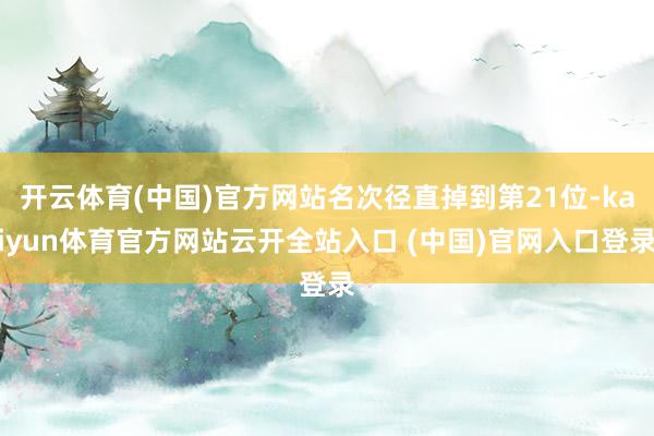開云體育(中國)官方網站名次徑直掉到第21位-kaiyun體育官方網站云開全站入口 (中國)官網入口登錄