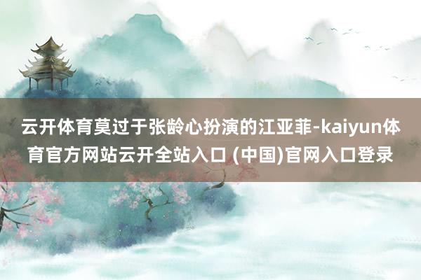 云開體育莫過于張齡心扮演的江亞菲-kaiyun體育官方網站云開全站入口 (中國)官網入口登錄