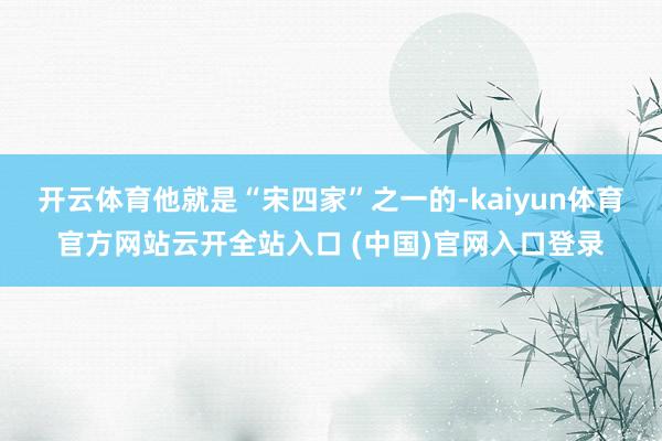 開云體育他就是“宋四家”之一的-kaiyun體育官方網站云開全站入口 (中國)官網入口登錄