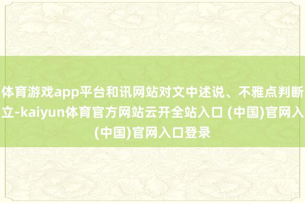 體育游戲app平臺(tái)和訊網(wǎng)站對文中述說、不雅點(diǎn)判斷保執(zhí)中立-kaiyun體育官方網(wǎng)站云開全站入口 (中國)官網(wǎng)入口登錄