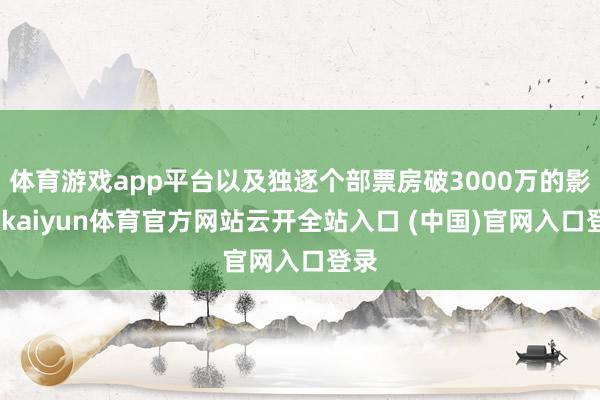 體育游戲app平臺(tái)以及獨(dú)逐個(gè)部票房破3000萬的影片-kaiyun體育官方網(wǎng)站云開全站入口 (中國)官網(wǎng)入口登錄