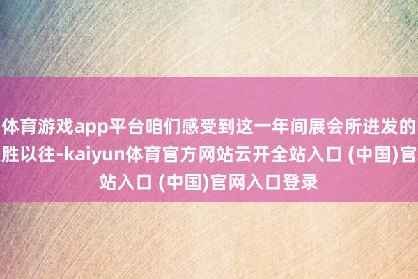 體育游戲app平臺咱們感受到這一年間展會所迸發的策畫活力更勝以往-kaiyun體育官方網站云開全站入口 (中國)官網入口登錄