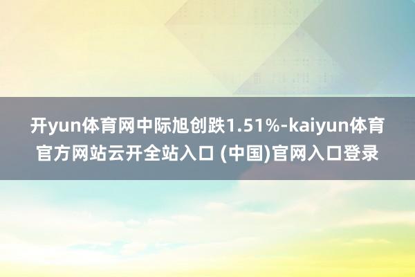 開yun體育網中際旭創跌1.51%-kaiyun體育官方網站云開全站入口 (中國)官網入口登錄