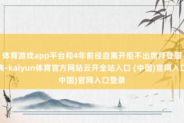 體育游戲app平臺和4年前徑自離開拒不出席拜登履新慶典-kaiyun體育官方網站云開全站入口 (中國)官網入口登錄