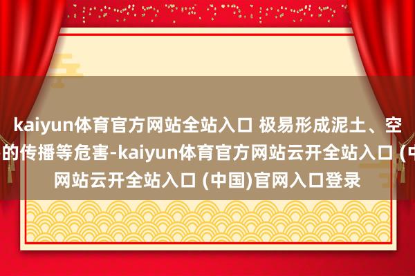 kaiyun體育官方網站全站入口 極易形成泥土、空氣的稠濁以及病害的傳播等危害-kaiyun體育官方網站云開全站入口 (中國)官網入口登錄
