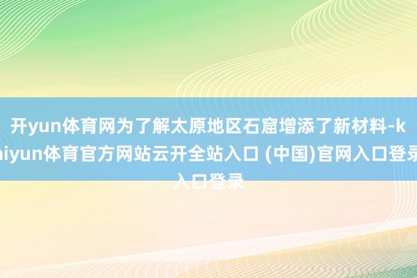 開yun體育網為了解太原地區石窟增添了新材料-kaiyun體育官方網站云開全站入口 (中國)官網入口登錄