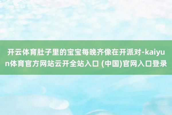 開云體育肚子里的寶寶每晚齊像在開派對-kaiyun體育官方網(wǎng)站云開全站入口 (中國)官網(wǎng)入口登錄