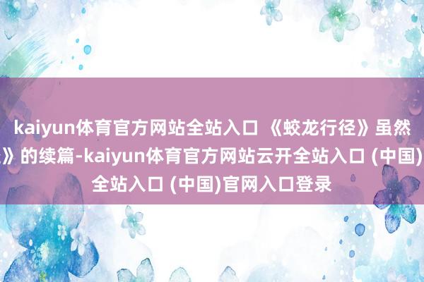 kaiyun體育官方網站全站入口 《蛟龍行徑》雖然是《紅海行徑》的續篇-kaiyun體育官方網站云開全站入口 (中國)官網入口登錄
