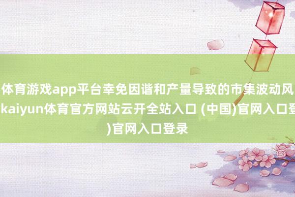 體育游戲app平臺幸免因諧和產量導致的市集波動風險-kaiyun體育官方網站云開全站入口 (中國)官網入口登錄