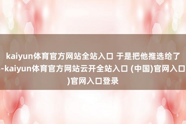 kaiyun體育官方網站全站入口 于是把他推選給了沈浮-kaiyun體育官方網站云開全站入口 (中國)官網入口登錄