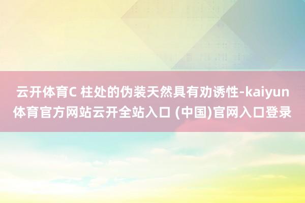 云開體育C 柱處的偽裝天然具有勸誘性-kaiyun體育官方網(wǎng)站云開全站入口 (中國(guó))官網(wǎng)入口登錄