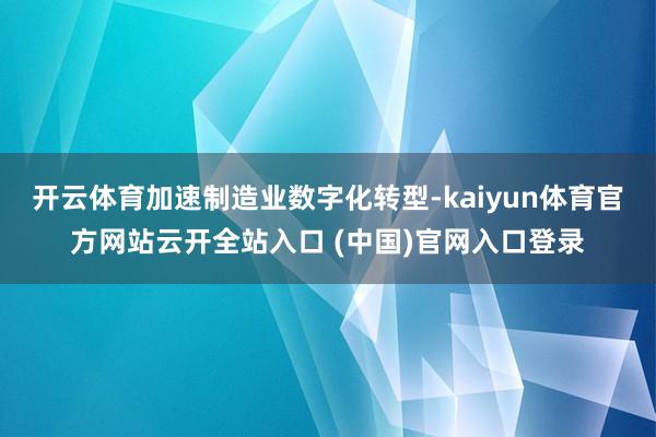 開云體育加速制造業(yè)數(shù)字化轉(zhuǎn)型-kaiyun體育官方網(wǎng)站云開全站入口 (中國(guó))官網(wǎng)入口登錄