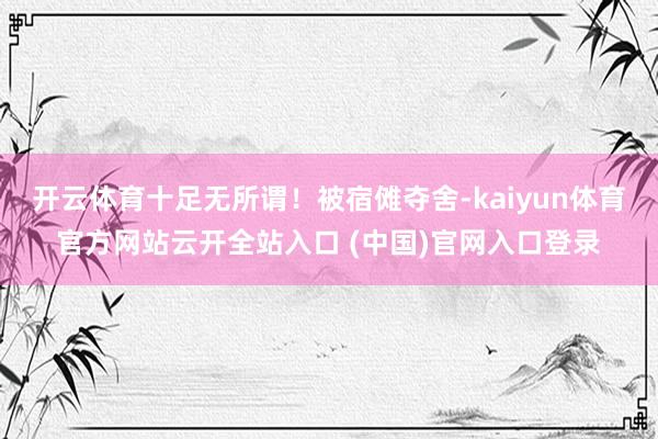 開云體育十足無所謂！被宿儺奪舍-kaiyun體育官方網站云開全站入口 (中國)官網入口登錄