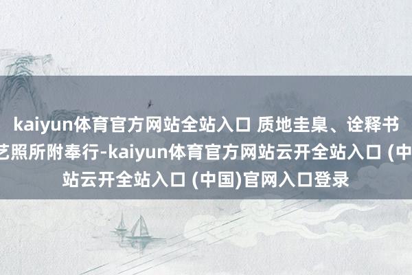 kaiyun體育官方網站全站入口 質地圭臬、詮釋書、標簽及坐蓐工藝照所附奉行-kaiyun體育官方網站云開全站入口 (中國)官網入口登錄
