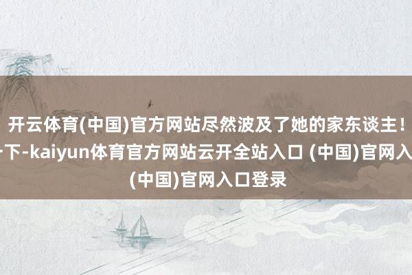 開(kāi)云體育(中國(guó))官方網(wǎng)站盡然波及了她的家東談主！ 試想一下-kaiyun體育官方網(wǎng)站云開(kāi)全站入口 (中國(guó))官網(wǎng)入口登錄