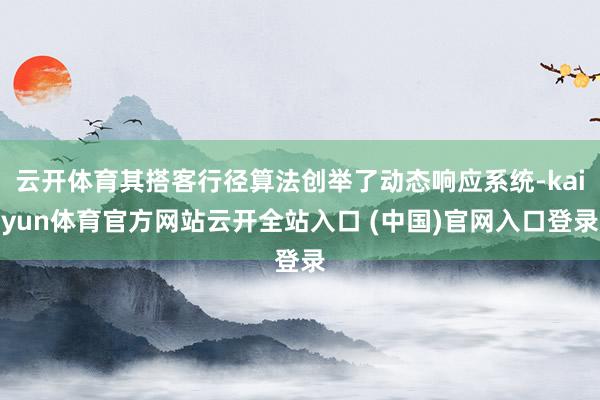 云開體育其搭客行徑算法創舉了動態響應系統-kaiyun體育官方網站云開全站入口 (中國)官網入口登錄