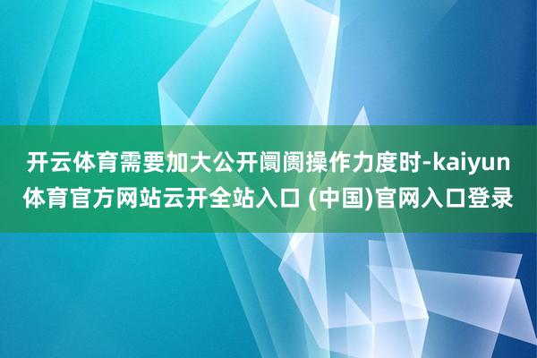 開云體育需要加大公開阛阓操作力度時-kaiyun體育官方網站云開全站入口 (中國)官網入口登錄